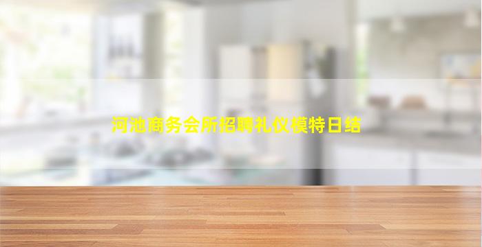 河池商务会所招聘礼仪模特日结